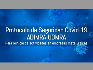 ADIMRA Y UOMRA PRESENTARON EL PROTOCOLO DE SEGURIDAD COVID-19 PARA EL REINICIO DE ACTIVIDADES EN EMPRESAS METALRGICAS